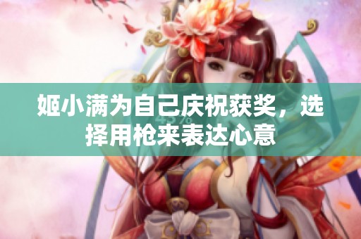 姬小满为自己庆祝获奖，选择用枪来表达心意