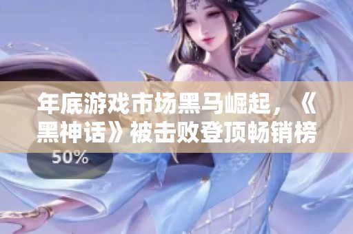 年底游戏市场黑马崛起，《黑神话》被击败登顶畅销榜首位