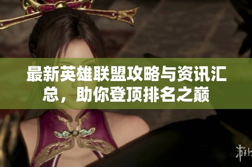 最新英雄联盟攻略与资讯汇总，助你登顶排名之巅