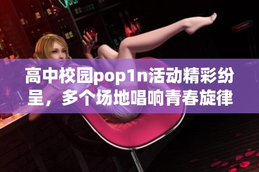 高中校园pop1n活动精彩纷呈，多个场地唱响青春旋律