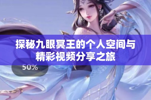 探秘九眼冥王的个人空间与精彩视频分享之旅