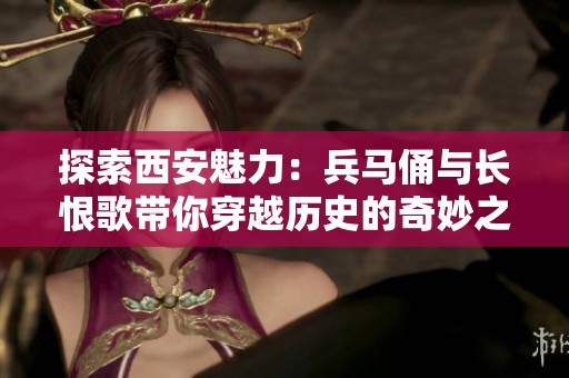 探索西安魅力：兵马俑与长恨歌带你穿越历史的奇妙之旅