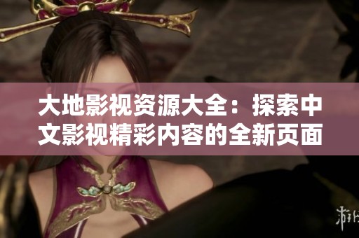 大地影视资源大全：探索中文影视精彩内容的全新页面