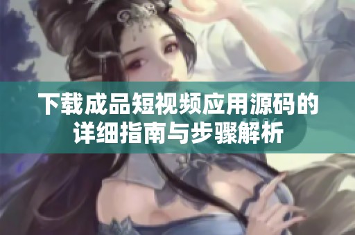 下载成品短视频应用源码的详细指南与步骤解析
