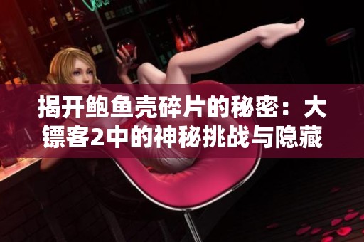揭开鲍鱼壳碎片的秘密：大镖客2中的神秘挑战与隐藏宝藏