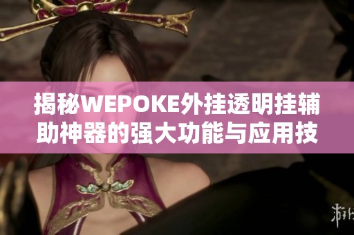 揭秘WEPOKE外挂透明挂辅助神器的强大功能与应用技巧