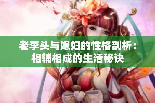 老李头与媳妇的性格剖析：相辅相成的生活秘诀