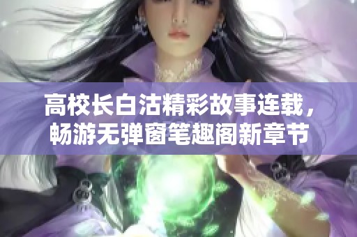 高校长白沽精彩故事连载，畅游无弹窗笔趣阁新章节