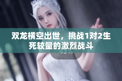双龙横空出世，挑战1对2生死较量的激烈战斗