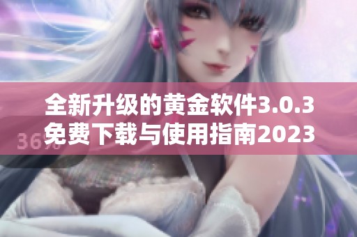 全新升级的黄金软件3.0.3免费下载与使用指南2023