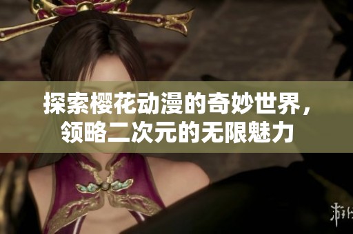 探索樱花动漫的奇妙世界，领略二次元的无限魅力