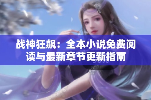 战神狂飙：全本小说免费阅读与最新章节更新指南