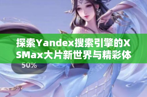 探索Yandex搜索引擎的XSMax大片新世界与精彩体验