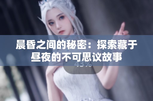 晨昏之间的秘密：探索藏于昼夜的不可思议故事
