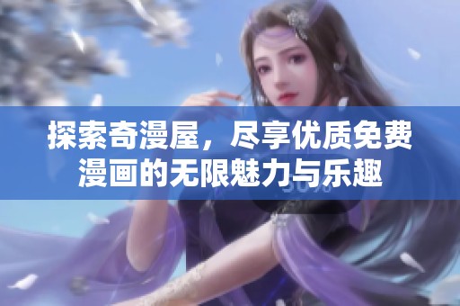 探索奇漫屋，尽享优质免费漫画的无限魅力与乐趣