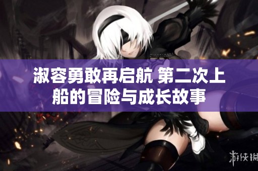淑容勇敢再启航 第二次上船的冒险与成长故事