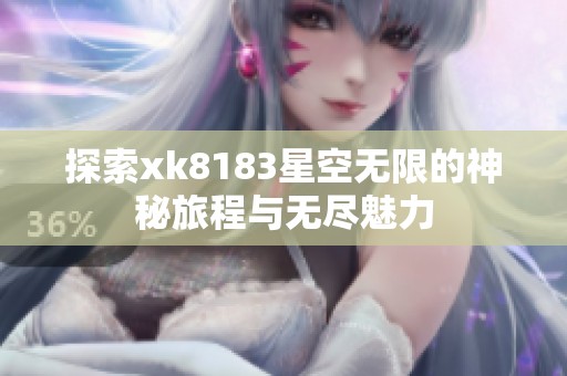 探索xk8183星空无限的神秘旅程与无尽魅力