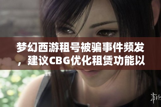 梦幻西游租号被骗事件频发，建议CBG优化租赁功能以保障玩家权益