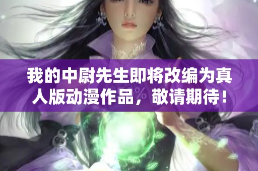 我的中尉先生即将改编为真人版动漫作品，敬请期待！