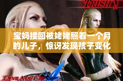 宝妈接回被姥姥照看一个月的儿子，惊讶发现孩子变化了不少