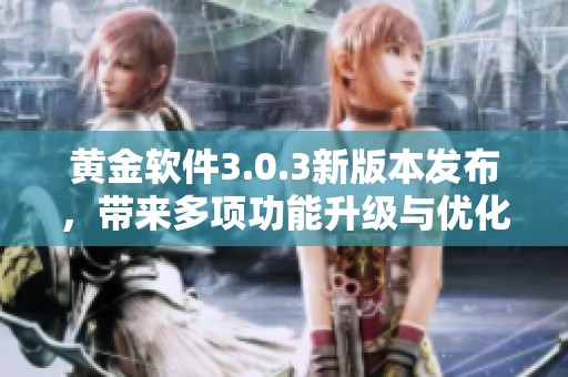 黄金软件3.0.3新版本发布，带来多项功能升级与优化体验