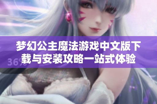 梦幻公主魔法游戏中文版下载与安装攻略一站式体验