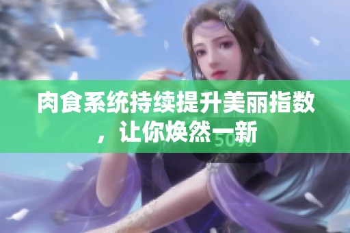 肉食系统持续提升美丽指数，让你焕然一新