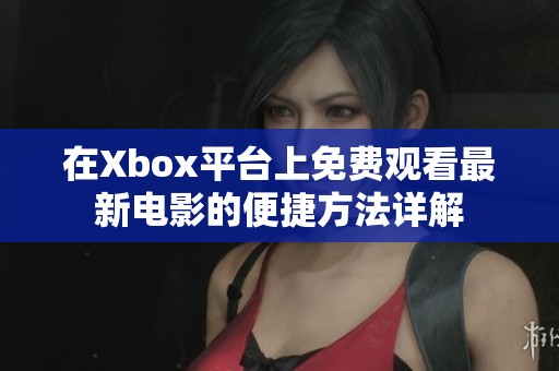 在Xbox平台上免费观看最新电影的便捷方法详解