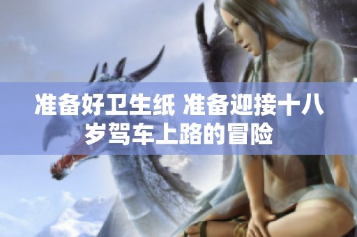 准备好卫生纸 准备迎接十八岁驾车上路的冒险