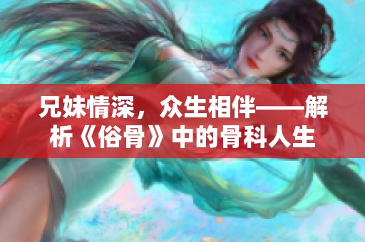 兄妹情深，众生相伴——解析《俗骨》中的骨科人生