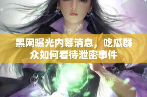 黑网曝光内幕消息，吃瓜群众如何看待泄密事件