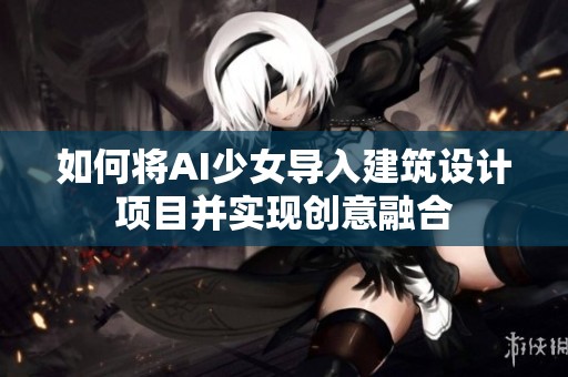 如何将AI少女导入建筑设计项目并实现创意融合