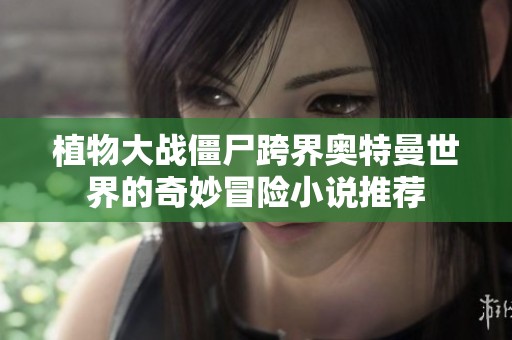 植物大战僵尸跨界奥特曼世界的奇妙冒险小说推荐