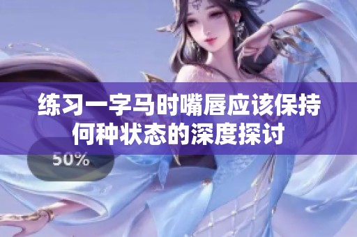 练习一字马时嘴唇应该保持何种状态的深度探讨