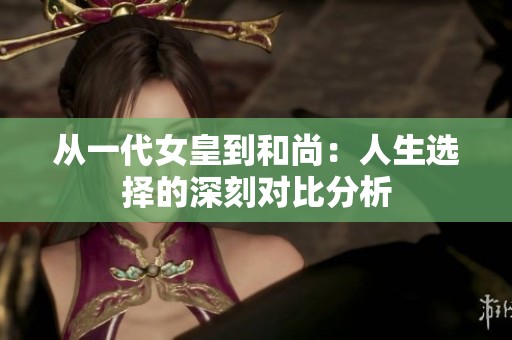 从一代女皇到和尚：人生选择的深刻对比分析