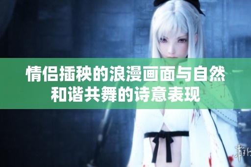 情侣插秧的浪漫画面与自然和谐共舞的诗意表现