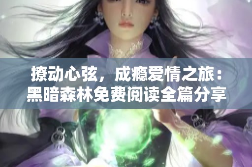 撩动心弦，成瘾爱情之旅：黑暗森林免费阅读全篇分享