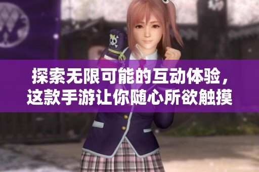 探索无限可能的互动体验，这款手游让你随心所欲触摸世界