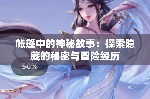 帐篷中的神秘故事：探索隐藏的秘密与冒险经历
