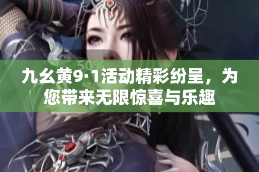 九幺黄9·1活动精彩纷呈，为您带来无限惊喜与乐趣