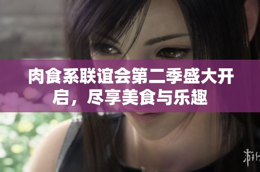 肉食系联谊会第二季盛大开启，尽享美食与乐趣