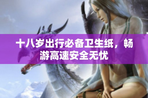 十八岁出行必备卫生纸，畅游高速安全无忧