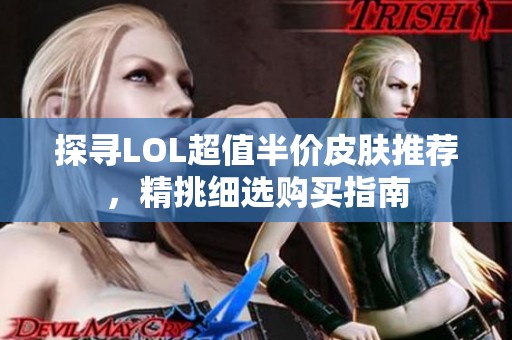 探寻LOL超值半价皮肤推荐，精挑细选购买指南