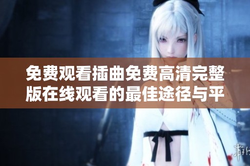 免费观看插曲免费高清完整版在线观看的最佳途径与平台推荐