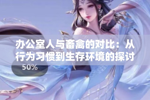 办公室人与畜禽的对比：从行为习惯到生存环境的探讨