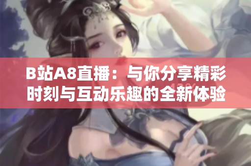 B站A8直播：与你分享精彩时刻与互动乐趣的全新体验