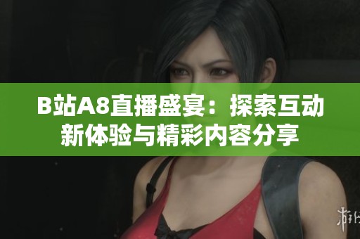 B站A8直播盛宴：探索互动新体验与精彩内容分享