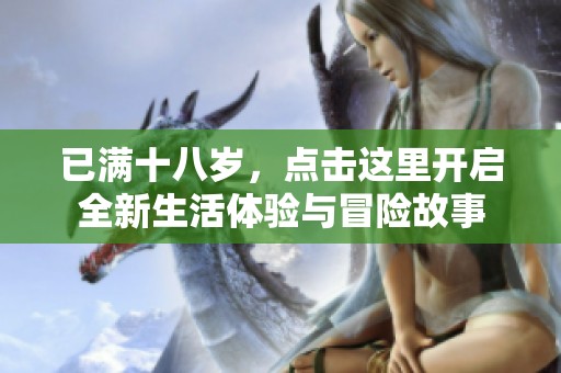 已满十八岁，点击这里开启全新生活体验与冒险故事