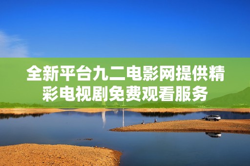 全新平台九二电影网提供精彩电视剧免费观看服务