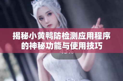 揭秘小黄鸭防检测应用程序的神秘功能与使用技巧
